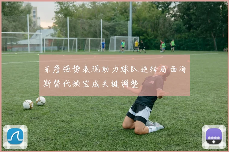 东詹强势表现助力球队逆转局面海斯替代顿宝成关键调整