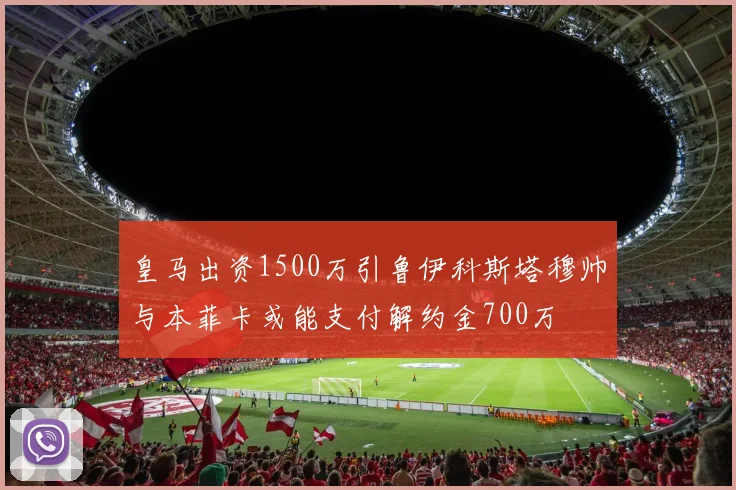 皇马出资1500万引鲁伊科斯塔穆帅与本菲卡或能支付解约金700万