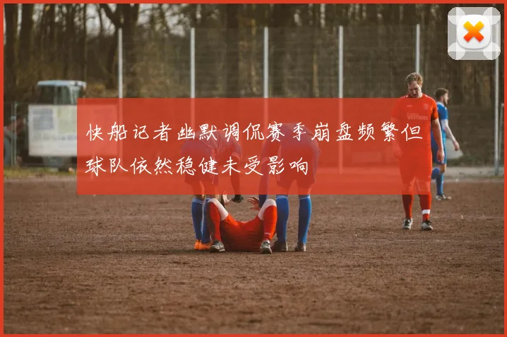 快船记者幽默调侃赛季崩盘频繁但球队依然稳健未受影响