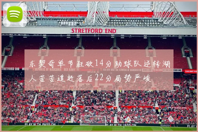 东契奇单节狂砍14分助球队逆转湖人苦苦追赶落后22分局势严峻