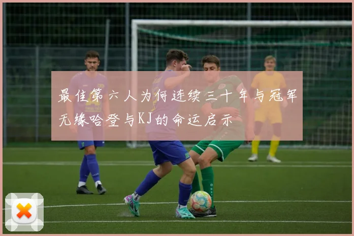 最佳第六人为何连续三十年与冠军无缘哈登与KJ的命运启示