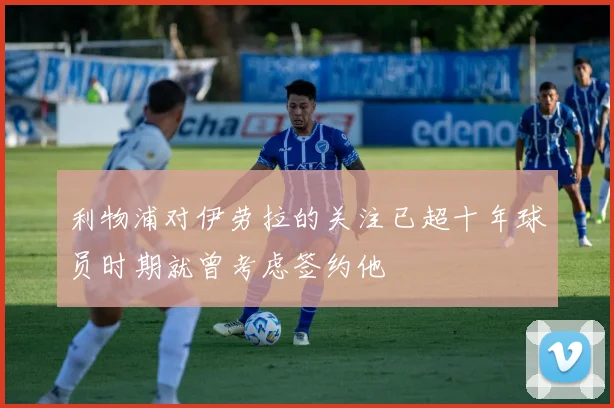 利物浦对伊劳拉的关注已超十年球员时期就曾考虑签约他